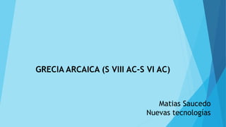 GRECIA ARCAICA (S VIII AC-S VI AC)
Matias Saucedo
Nuevas tecnologías
 