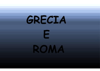 GRECIA
  E
 ROMA
 