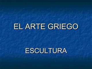 EL ARTE GRIEGOEL ARTE GRIEGO
ESCULTURAESCULTURA
 