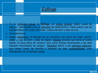 DragónEl dragón (del latín draco, y éste del griego δρακων, drakon, ‘víbora’ o ‘serpiente’) es un animal mitológico que aparece en diversas formas en varias culturas de todo el mundo, con diferentes simbolismos asociados.Las interpretaciones más familiares de dragones son los Dragones europeos, derivados de la tradición popular y de la mitología de Grecia, Escandinavia y Próximo Oriente, y también las de Dragones orientales. La palabra dragón deriva del griego δράκων (drákōn), "dragón, serpiente de gran tamaño, o serpiente de agua", que probablemente venga del verbo δρακεῖν "ver claramente".