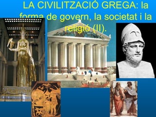 LA CIVILITZACIÓ GREGA: la
forma de govern, la societat i la
religió (II).
 