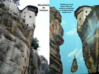 Subida en la red
                             Monasterio
                       ...                  hasta 1922 que
                                de        hicieron escalones.
                              Varlaam      La subida duraba
Monasterio de VARLAAM                         media hora.




                  ….
 