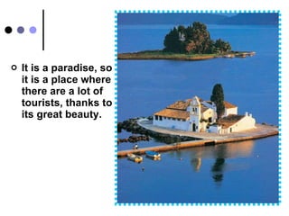 It is a  paradise, so it is a place where there are a lot of tourists, thanks to its great beauty. 