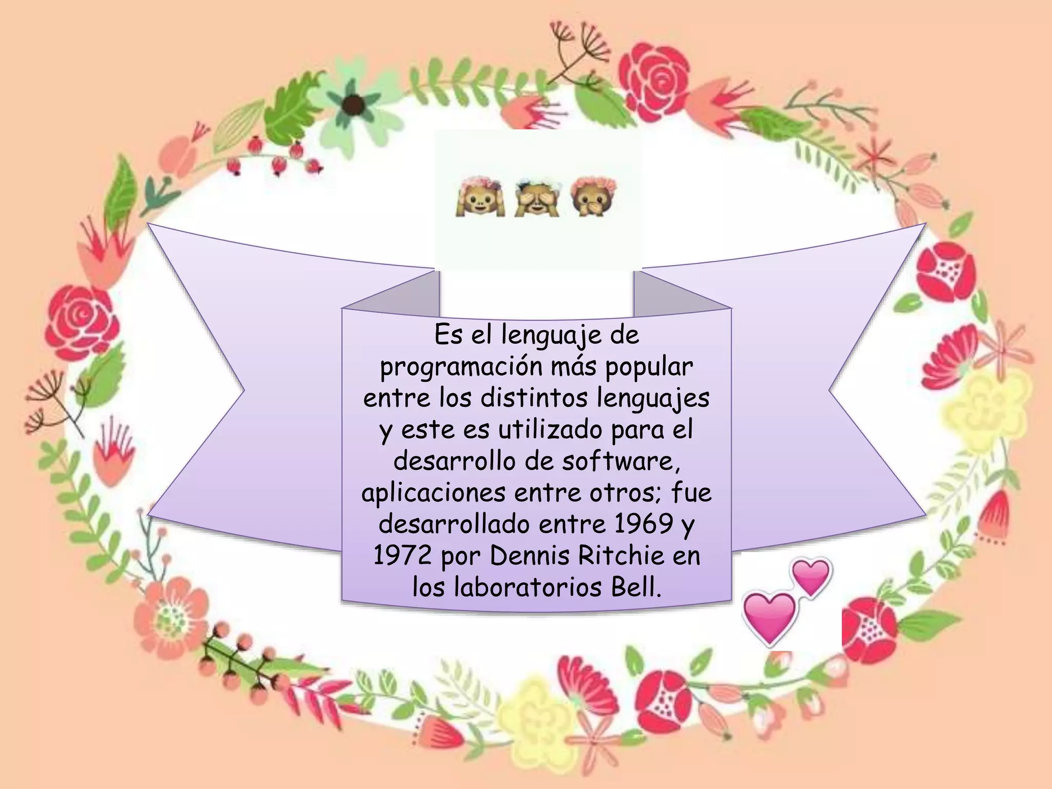 Es el lenguaje de
programación más popular
entre los distintos lenguajes
y este es utilizado para el
desarrollo de software,
aplicaciones entre otros; fue
desarrollado entre 1969 y
1972 por Dennis Ritchie en
los laboratorios Bell.
 