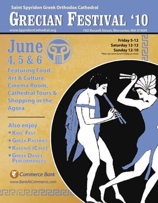 ���������������������������������������


GRECIAN FESTIVAL ‘10
�������������������������        ���������������������������������������




June
                                                        �����������
                                                    ��������������
                                                     �������������
                                            ����������������������������������


4, 5 & 6
����������������
����������������
�������������
������������������
����������������
�����

�����������
�������������
�����������������
�����������������
��������������
���������������


www.BankAtCommerce.com
 