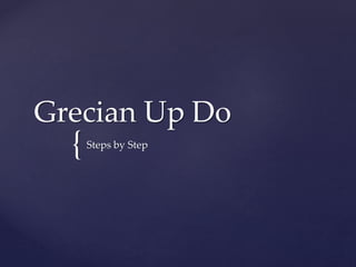 {
Grecian Up Do
Steps by Step
 