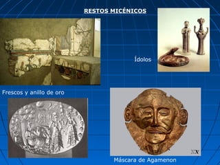 RESTOS MICÉNICOS
Frescos y anillo de oro
Máscara de Agamenon
Ídolos
 