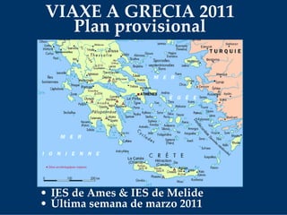 VIAXE A GRECIA 2011
Plan provisional
• IES de Ames & IES de Melide
• Última semana de marzo 2011
 