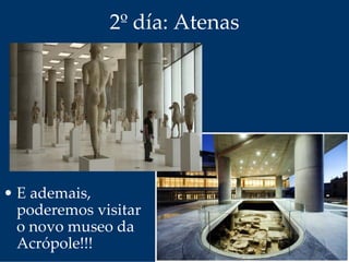 2º día: Atenas
• E ademais, 
poderemos visitar 
o novo museo da 
Acrópole!!!
 