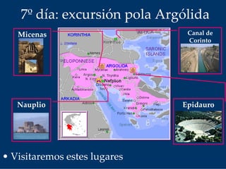 • Visitaremos estes lugares
7º día: excursión pola Argólida
Canal de 
Corinto
Micenas
Nauplio Epidauro
 