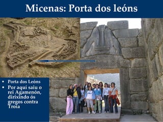 Micenas: Porta dos leóns
• Porta dos Leóns
• Por aquí saiu o 
rei Agamenón, 
dirixindo ós 
gregos contra 
Troia
 