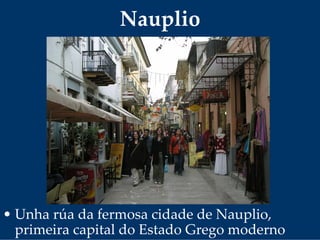 Nauplio
• Unha rúa da fermosa cidade de Nauplio, 
primeira capital do Estado Grego moderno
 