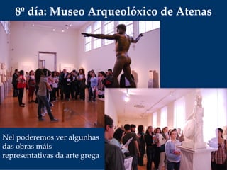 8º día: Museo Arqueolóxico de Atenas
Nel poderemos ver algunhas 
das obras máis 
representativas da arte grega
 