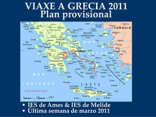 VIAXE A GRECIA 2011
Plan provisional
• IES de Ames & IES de Melide
• Última semana de marzo 2011
 