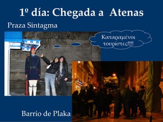 1º día: Chegada a  Atenas
Praza Sintagma
Καταραμένοι
τουρίστες!!!!
Barrio de Plaka
 