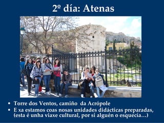 2º día: Atenas
• Torre dos Ventos, camiño  da Acrópole
• E xa estamos coas nosas unidades didácticas preparadas, 
(esta é unha viaxe cultural, por si alguén o esquecía…)
 