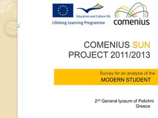 COMENIUS SUN
PROJECT 2011/2013

       Survey for an analysis of the
        MODERN STUDENT


     2nd General lyceum of Polichni
                         Greece
 