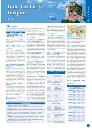 Toda Grecia y




                                                                                                                                                                                            Grecia y Turquía
Turquía                                                                                            desde
15 días                                                                                      2.360$
Visitando:                                                                                   Paşabağ.A continuación visita del valle de
                                                                                             Uçhisar donde se puede contemplar la an-                                 Estambul
Atenas, Nauplia, Olimpia, Epidauro, Delfos, Meteora, Estam-                                  tigua fortaleza excavada en la roca.Visita              Delfos
bul, Bursa, Efeso, Kusadasi, Pammukale, Capadocia                                            del Valle de Amor donde veremos las for-                                  Bursa  Capadocia
                                                                                                                                                              Atenas
                                             el Oráculo de la Pitonisa, el Museo y el        maciones mas curiosas de Capadocia.                                Kusadasi
        Salidas 2012 / 2013                  Agias de Filipo. Tras la visita continua-       Cena y alojamiento.                                                           Pammukale
                                                                                                                                              Epidauro
 A ATENAS: Domingos                          mos viaje hacia Kalambaka pasando por                                                                                    Efeso
 Del 01 de Abril de 2012 al 31 de            las ciudades típicas de la Grecia Central.      Día 12º (Jueves) CAPADOCIA
 Marzo de 2013
                                             Cena y alojamiento.                             / KONYA / PAMUKKALE
                                                                                             Desayuno y salida hacia Konya, en ruta          típico centro de productos de pieles. Con-
Día 1º (Domingo) AMERICA                     Día 7º (Sábado) KALAMBACA                       visita de una típica posada medieval de la      tinuación al aeropuerto de Esmirna, para
Salida en vuelo intercontinental con         / METEORA / ATENAS                              ruta de Seda.Visita del monasterio de los       salir en vuelo hacia Estambul. Llegada y
destino a Europa.                            Desayuno y visita de Meteora. En medio          derviches Danzantes, fundado por Me-            traslado al hotel. Alojamiento.
                                             de un escenario sobrecogedor, colgados de       vlana. Almuerzo. Continuación a Pa-
Día 2º (Lunes) ATENAS                        altas rocas graníticas pareciendo estar sus-    mukkale maravilla natural de gigantesca         Día 14º (Sábado) ESTAMBUL
Llegada, asistencia y traslado al hotel.     pendidos del aire, encontraremos monas-         cascada blanca, estalactitas y piscinas natu-   Desayuno y salida para la visita de la parte
Alojamiento.                                 terios que guardan tesoros históricos y         rales procedentes de fuentes termales.          antigua donde están concentrados los mo-
                                             religiosos. Regreso a Atenas.Alojamiento.       Cena y alojamiento.                             numentos más destacados Otomanos y Bi-
Día 3º (Martes) ATENAS                                                                                                                       zantinos. Comenzaremos con la visita del
Desayuno en el hotel. Salida para rea-       Día 8º (Domingo) ATENAS /                       Día 13º (Viernes) PAMUK-                        Palacio de Topkapı, el famoso recinto gi-
lizar el Tour de la ciudad de Atenas y la    ESTAMBUL (en Avión)                             KALE / HIERAPOLIS /                             gantesco desde donde fue dirigido todo el
Acrópolis con el Templo de Atenea            Desayuno y tiempo libre hasta ser tras-         EFESO / ESTAMBUL                                Imperio Otomano durante casi 400 años,
Nike, los Propileos, la hermosa geome-       ladados al aeropuerto para tomar el             Desayuno y visita de Pamukkale, famosa          a continuación visitaremos la Cisterna Ba-
tría del Partenón, el Erecteion con su       vuelo de salida a Estambul. Llegada y           por sus cascadas calcares petrificadas que se   sílica, la cual era el depósito de agua más
renombrado pórtico de las Cariátides y       traslado al hotel. Alojamiento.                 han formado a causa de cal del agua que         grande del Imperio Bizantino construido
la ciudad moderna de Atenas. Tarde                                                           emana en la zona. Visita de HIereapolis,        en el siglo VI, después veremos el famosí-
libre. Alojamiento.                          Día 9º (Lunes) ESTAMBUL /                       posee una necrópolis de más de 150.000          simo templo de Santa Sofía. Fue el santua-
                                             ANKARA / CAPADOCIA                              tumbas. Salida hacia efeso la Capital de Asia   rio más grande del mundo hasta el siglo
Día 4º (Miércoles) ATENAS /                  Desayuno. Salida hacia Ankara, pasando          Menor en la época Romana. Almuerzo              XVII construido por el emperador Justi-
EPIDAURO / MICENAS /                         por las montañas de Bolu, llegada a Ankara,     en ruta.Visita de los vestigios arqueológicos   niano durante el siglo VI. Almuerzo. A
OLIMPIA                                      capital de la Republica y visita del Mau-       donde destaca el templo Adriano y la bi-        continuación veremos el Hipódromo an-
Desayuno y salida por la carretera cos-      soleo de Ataturk fundador de la republica       blioteca de Celso. Posibilidad de visitar un    tiguo romano, que conserva el Obelisco de
tera hacia el Canal de Corinto, donde        Turca. Almuerzo. Continuación hacia                                                             Teodosio, el Obelisco Egipcio, la Columna
habrá una breve parada. Visita del fa-       Capadocia. A su paso veremos el segundo             HOTELES PREVISTOS                           Serpentina y la Fuente del Emperador
moso teatro de Epidauro. Continuación        lago más grande de Turquía, lago Salado.                o similares                             Guillermo. Terminaremos nuestra excur-
hacia Nauplia y breve parada.Visita del      Llegada al hotel y cena y alojamiento.                                                          sión con la visita de la famosa Mezquita
recinto arqueológico de Micenas y sa-                                                                    CATEGORÍA A                         Azul, la única del mundo con 6 minaretes.
lida hacia Olympia a través de las llanu-    Día 10º (Martes) CAPADOCIA                      Atenas           Dorian Inn / Jason Inn         Nuestros guías les acompañaran hasta el
ras de Arcadia, Tripolis y Megalópolis.      Desayuno. Salida para la visita de esta ma-     Olimpia          Illis                          Gran Bazar. Regreso al hotel y alojamiento.
Llegada a la cuna de los Juegos Olím-        ravillosa región, una mezcla de los capri-      Delfos           Hermes/Olimpic
                                                                                             Kalambaka        Orfeas                         Día 15º (Domingo) ESTAMBUL
picos. Cena y alojamiento.                   chos de la naturaleza y el arte humano.         Estambul         Oran / Black Bird 4
                                             Visita del museo al aire libre de Göreme        Circuito Turquía Categoría 4*                   Desayuno. A la hora prevista traslado
Día 5º (Jueves) OLIMPIA /                    con las iglesias rupestres decoradas con                                                        al aeropuerto.
DELFOS                                       frescos. Paradas en los valles de Avcilar y                 CATEGORÍA B
                                             Güvercinlik donde se disfruta de un incre-      Atenas           President / Stanley                 Precio por Persona en $ USA
Desayuno.Visita de Olympia. Se visita
el Templo de Zeus, el Templo de Hera,        íble paisaje lunar. Almuerzo. Por la tarde      Olimpia          Antonios                                     Salidas del:
                                                                                             Delfos           Apollonia Palace                     01 Abril al 28 Octubre 2012
el Estadio, el Museo, etc.Salida hacia       visitas a los talleres de alfombras y de pie-   Kalambaka        Divani Meteora
Delfos atravesando el famoso y Nuevo         dras (ónix y turquesa). Cena y alojamiento.     Estambul         Mosaik / Ramada 4*              Categoría A
Puente colgante y cruzando las pinto-                                                        Circuito Turquía Categoría 4*                              Doble Sup.Ind. Triple
rescas ciudades de Nafpaktos (Lepanto)       Día 11º (Miércoles) CAPADOCIA                                                                              2.470   800    2.350
y Itea. Cena y alojamiento.                  Desayuno y salida hacia la ciudad subte-                    CATEGORÍA C                          Categoría B
                                             rránea de Özkonak o Kaymakli excavadas          Atenas           Zafolia                                   2.680   990    2.560
Día 6º (Viernes) DELFOS /                    por las primeras comunidades cristianas.        Olimpia          Antonios                        Categoría C
                                                                                             Delfos           Apollonia Palace                          2.890  1.090   2.740
KALAMBACA                                    Visita de Çavusin, un pueblo típico de la       Kalambaka        Divani Meteora
Desayuno y visita de Delfos.Visitamos        región con sus casas de diferentes culturas.                                                     Categoría D
                                                                                             Estambul         Titanic / Point Eresin 4* S
el Santuario, el tesoro de los Atenienses.   Almuerzo. Recorrido por el valle de             Circuito Turquía Categoría 4*                              2.975  1.200   2.800
                                                                                                                                              Categoría E
                                 El Tour incluye                                                         CATEGORÍA D                                    3.890  2.100   3.670
• Traslados aeropuerto / hotel / aeropuerto                                                  Atenas           Melia / Park
• 3 noches de estancia en Atenas en el hotel de la categoría escogida en base a              Olimpia          Antonios                                    Salidas del:
                                                                                             Delfos           Apollonia Palace                  04 Nov 2012 al 31 Marzo          2013
  alojamiento y desayuno                                                                     Kalambaka        Divani Meteora                  Categoría A
• Circuito por Grecia en base a media pensión y alojamiento en los hoteles de la             Estambul         Holiday Inn / Elit World 5*               Doble Sup.Ind.           Triple
  categoría escogida.                                                                        Circuito Turquía Categoría 5*                              2.360      760           2.235
• 3 noches de estancia en Estambul en régimen de alojamiento y desayuno en                                                                    Categoría B
                                                                                                         CATEGORÍA E
  hotel escogido y 4 noches de circuito por Turquía en régimen de pensión                                                                               2.550      950           2.440
                                                                                             Atenas           Divani Caravel / Divani
  completa                                                                                                    Palace Acropole 5*              Categoría C
• Transporte en Grecia y Turquía en bus o minibus según numero de pasajeros                  Olimpia          Antonios                                  2.750     1.035          2.600
  con guía acompañante de habla hispana en cada país                                         Delfos           Apollonia Palace                Categoría D
• Visitas indicadas en el itinerario con guía local de habla hispana y entradas              Kalambaka        Divani Meteora                            2.830     1.140          2.660
                                                                                             Estambul         The Marmara 5
• Pasaje Aéreo Esmirna / Estambul en clase turista                                           Circuito Turquía Hoteles 5* en Capadocia
                                                                                                                                              Categoría E
• Pasaje Aéreo Atenas / Estambul en clase turista                                                             alojamiento en hotel cueva                3.700     1.995          3.490


                                                                                                                                                                                              13
 