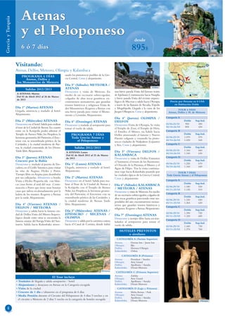 Atenas
Grecia y Turquía




                        y el Peloponeso                                                                                         desde
                        6 ó 7 días                                                                                           895$
                   Visitando:                                                                                                                                                            Estambul
                   Atenas, Delfos, Meteora, Olimpia y Kalambaca                                                                                                Meteora
                       PROGRAMA 6 DÍAS                          sando los pintorescos pueblos de la Gre-                                                                                     Kusadasi
                         Atenas, Delfos y                       cia Central. Cena y alojamiento.                                                                Delfos
                    los Monasterios de Meteora                                                                                                                              Atenas
                                                                Día 5º (Sábado) METEORA /
                                                                                                                                                 Delfos          Epidauro
                            Salidas 2012/2013                   ATENAS
                                                                Desayuno y visita de Meteora. En             una breve parada.Visita del famoso teatro
                    A ATENAS: Martes
                                                                medio de un escenario sobrecogedor,          de Epidauro. Continuación hacia Nauplia                                 Creta
                    Del 03 de Abril 2012 al 26 de Marzo
                    de 2013                                     colgados de altas rocas graníticas en-       y breve parada.Visita del recinto arqueo-
                                                                contraremos monasterios, que guardan         lógico de Micenas y salida hacia Olympia          Precio por Persona en $ USA
                                                                tesoros históricos y religiosos.Visita de    a través de las llanuras de Arcadia,Tripolis         en Habitación Doble
                   Día 1º (Martes) ATENAS                       dos Monasterios. Regreso a Atenas con        y Megalópolis. Llegada a la cuna de los
                   Llegada, asistencia y traslado al hotel.                                                                                                           TOUR 6 DIAS
                                                                una breve parada para visitar el Monu-       Juegos Olímpicos. Cena y alojamiento.            Atenas, Delfos y M. de Meteora
                   Alojamiento.                                 mento a Leonidas. Alojamiento.
                                                                                                             Día 4º (Jueves) OLIMPIA /                      Categoría A
                   Día 2º (Miércoles) ATENAS                    Día 6º (Domingo) ATENAS                      DELFOS                                                         Doble       Sup.Ind.
                   Desayuno en el hotel. Salida para realizar   Desayuno y traslado al aeropuerto para       Desayuno.Visita de Olympia. Se visita          03/04-23/10      950          450
                   el tour de la Ciudad de Atenas. En cuanto                                                                                                30/10-26/03      895          430
                                                                tomar el vuelo de salida.                    el Templo de Zeus, el Templo de Hera,
                   entre en la Acrópolis podrá admirar el                                                    el Estadio, el Museo, etc.Salida hacia         Categoría B
                   Templo de Atenea Nike, los Propileos, la          PROGRAMA 7 DÍAS                         Delfos atravesando el famoso y Nuevo                           Doble       Sup.Ind.
                   hermosa geometría del Partenón, el Erec-          Toda Grecia: Atenas y                   Puente colgante y cruzando las pinto-          03/04-23/10     1.070         570
                   teion con su renombrado pórtico de las               el Peloponeso                                                                       30/10-26/03     1.020         545
                                                                                                             rescas ciudades de Nafpaktos (Lepanto)
                   Cariátides, y la ciudad moderna de Ate-                                                   y Itea. Cena y alojamiento.                    Categoría C
                   nas, la ciudad consentida de los Dioses.             Salidas 2012/2013                                                                                   Doble       Sup.Ind.
                   Tarde libre. Alojamiento.                                                                                                                03/04-23/10     1.160         660
                                                                 A ATENAS: Lunes                             Día 5º (Viernes) DELFOS /                      30/10-26/03     1.100         630
                                                                 Del 02 de Abril 2012 al 25 de Marzo         KALAMBACA
                   Día 3º (Jueves) ATENAS                        de 2013                                     Desayuno y visita de Delfos.Visitamos          Categoría D
                   Crucero por la Bahía                                                                                                                                     Doble       Sup.Ind.
                                                                                                             el Santuario, el tesoro de los Atenienses.
                   Desayuno y traslado al puerto de Tro-        Día 1º (Lunes) ATENAS                                                                       03/04-23/10     1.220         670
                                                                                                             el Oráculo de la Pitonisa, el Museo y el       30/10-26/03     1.160         640
                   cadero, en el Golfo Saronico, para visitar   Llegada, asistencia y traslado al hotel.     Agias de Filipo. Tras la visita continua-
                   las islas de Aegina, Hydra y Poros.          Alojamiento.                                 mos viaje hacia Kalambaka pasando por                   TOUR 7 DIAS
                   Tiempo libre en Aegina para deambular                                                     las ciudades típicas de la Grecia Central.     Toda Grecia: Atenas y el Peloponeso
                   por sus callejuelas. Almuerzo a bordo.       Día 2º (Martes) ATENAS                       Cena y alojamiento.
                   Visita a Hydra: Pequeña isla con blan-       Desayuno en el hotel. Salida para rea-                                                      Categoría A
                   cas casas frente al azul del mar. Conti-     lizar el Tour de la Ciudad de Atenas y                                                                      Doble       Sup.Ind.
                                                                                                             Día 6º (Sábado) KALAMBACA                      02/04-29/10     1.180         530
                   nuación a Poros que tiene unas bonitas       la Acrópolis con el Templo de Atenea         / METEORA / ATENAS                             05/11-25/03     1.120         510
                   casas que suben escalonadamente por la       Nike, los Propileos, la hermosa geome-       Desayuno y visita de Meteora. En medio
                   ladera de los montes. Regreso a Atenas       tría del Partenón, el Erecteion con su                                                      Categoría B
                                                                                                             de un escenario sobrecogedor, colgados de                      Doble       Sup.Ind.
                   por la tarde. Alojamiento.                   renombrado pórtico de las Cariátides. y      altas rocas graníticas pareciendo estar sus-
                                                                la ciudad moderna de Atenas. Tarde                                                          02/04-29/10     1.330         650
                                                                                                             pendidos del aire, encontraremos monas-        05/11-25/03     1.265         620
                   Día 4º (Viernes) ATENAS /                    libre. Alojamiento.                          terios que guardan tesoros históricos y
                   DELFOS / METEORA                                                                                                                         Categoría C
                                                                                                             religiosos. Regreso a Atenas.Alojamiento.                      Doble       Sup.Ind.
                   Desayuno y salida hacia la famosa ciu-       Día 3º (Miércoles) ATENAS /
                                                                EPIDAURO / MICENAS /                                                                        02/04-29/10     1.390         720
                   dad de Delfos.Visita del Museo Arqueo-                                                    Día 7º (Domingo) ATENAS                        05/11-25/03     1.320         685
                   lógico donde entre otras se encuentra la     OLIMPIA                                      Desayuno y tiempo libre hasta ser tras-
                   famosa estatua del Auriga.Visita del San-    Desayuno y salida por la carretera costera                                                  Categoría D
                                                                                                             ladados al aeropuerto para tomar el                            Doble       Sup.Ind.
                   tuario. Salida hacia Kalambaka atrave-       hacia el Canal de Corinto, donde habrá       vuelo de salida.                               02/04-29/10     1.440         730
                                                                                                                                                            05/11-25/03     1.370         700
                                                                                                                 HOTELES PREVISTOS
                                                                                                                     o similares
                                                                                                              CATEGORÍA A (Turista Superior)
                                                                                                             Atenas    Dorian Inn / Jason Inn
                                                                                                             Olimpia   Illis
                                                                                                             Delfos    Hermes/Olimpic
                                                                                                             Kalambaka Orfeas
                                                                                                                   CATEGORÍA B (Primera)
                                                                                                             Atenas     President / Stanley
                                                                                                             Olimpia    Arty Grand
                                                                                                             Delfos     Apollonia / Amalia
                                                                                                             Kalambaka  Divani Meteora
                                                                                                 Meteora
                                                                                                              CATEGORÍA C (Primera Superior)
                                                                                                             Atenas    Zafolia
                                                    El Tour incluye                                          Olimpia   Arty Grand
                   • Traslados de llegada y salida aeropuerto / hotel                                        Delfos    Apollonia / Amalia
                   • Alojamiento y desayuno en Atenas en la Categoría escogida                               Kalambaka Divani Meteora
                   • Visita de la ciudad.                                                                      CATEGORÍA D (Lujo y Primera)
                   • Crucero de 1 día c/almuerzo en el programa de 6 días.                                   Atenas    Melia Atenas / Park
                   • Media Pensión durante el Circuito del Peloponeso de 4 días/3 noches y en                Olimpia   Arty Grand
                                                                                                             Delfos    Apollonia / Amalia
                     el circuito a Meteora de 2 días/1 noche en la categoría de hoteles escogida             Kalambaka Divani Meteora                                                        Olimpia


     6
 
