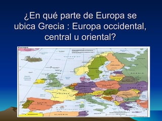 ¿En qué parte de Europa se ubica Grecia : Europa occidental, central u oriental? 