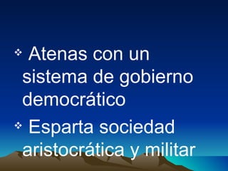 Atenas con un sistema de gobierno democrático Esparta sociedad  aristocrática y militar 