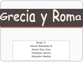 Grecia y Roma Grupo 4: Steven Buhendwa B Daniel Díaz Cano YammyleeGaette Alejandro Medina 