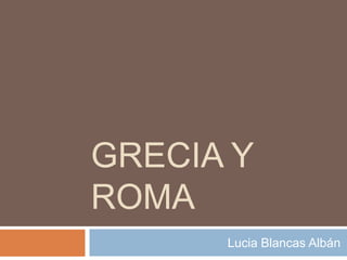 GRECIA Y
ROMA
      Lucia Blancas Albán
 