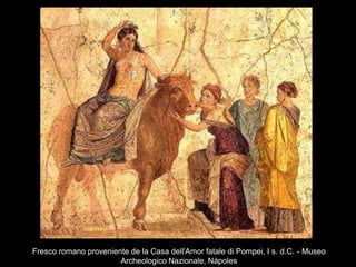 Fresco romano proveniente de la Casa dell'Amor fatale di Pompei, I s. d.C. - Museo
Archeologico Nazionale, Nápoles
 