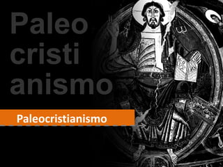 Paleo
cristi
anismo
Paleocristianismo
 