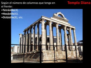Templo DianaSegún el número de columnas que tenga en
el frente:
•Tetrástilo(4).
•Hexástilo(6).
•Octástilo(8), etc.
 