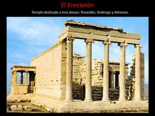 El Erecteión
Templo dedicado a tres dioses: Poseidón, Krekrops y Athenea.
 