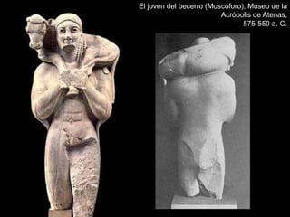 El joven del becerro (Moscóforo), Museo de la
Acrópolis de Atenas,
575-550 a. C.
 