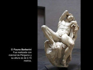 El Fauno Barberini
Fue realizada con
mármol de Pérgamo y
su altura es de 2,15
metros.
 
