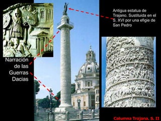 Columna Trajana. S. II
Antigua estatua de
Trajano. Sustituida en el
S. XVI por una efigie de
San Pedro
Narración
de las
Guerras
Dacias
Plinto. Guarda de las
cenizas del emperador
 