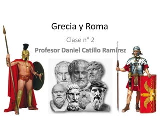 Grecia y Roma
Clase n° 2
Profesor Daniel Catillo Ramírez
 