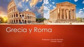 Grecia y Roma
Profesoras: Claudia Ramírez
Pamela Reyes
 