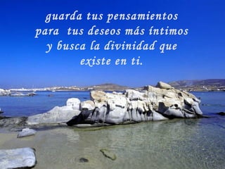 guarda tus pensamientos para  tus deseos más íntimos y busca la divinidad que existe en ti. 