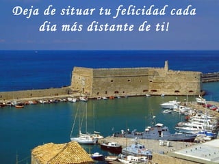 Deja de situar tu felicidad cada dia más distante de ti! 