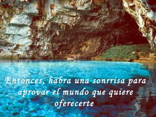 Entonces, habra una sonrrisa para aprovar el mundo que quiere oferecerte  lo mejor! 