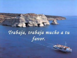Trabaja, trabaja mucho a tu favor. 