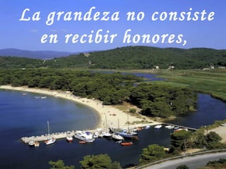 La grandeza no consiste en recibir honores,   