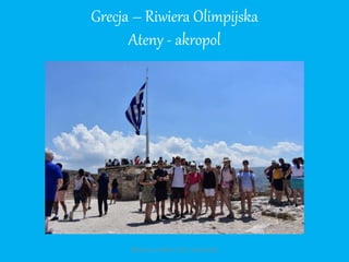 Grecja – Riwiera Olimpijska
Ateny - akropol
PROJEKT w GRECJI 27.05- 05.06.2019
 
