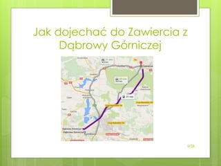 Jak dojechać do Zawiercia z
Dąbrowy Górniczej
WSB
 