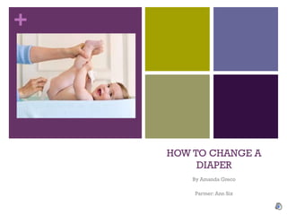 +




    HOW TO CHANGE A
         DIAPER
        By Amanda Greco

        Partner: Ann Six
 