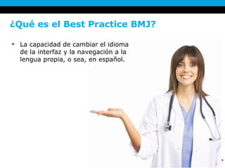 ¿Qué es el Best Practice BMJ? La capacidad de cambiar el idioma de la interfaz y la navegación a la lengua propia, o sea, en español. 