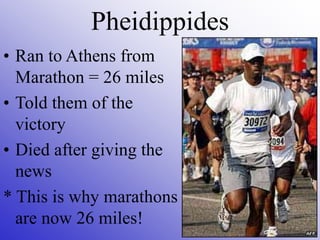 Pheidippides
• Ran to Athens from
Marathon = 26 miles
• Told them of the
victory
• Died after giving the
news
* This is why marathons
are now 26 miles!
 