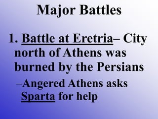 Major Battles
1. Battle at Eretria– City
north of Athens was
burned by the Persians
–Angered Athens asks
Sparta for help
 