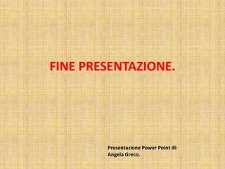 FINE PRESENTAZIONE.

Presentazione Power Point di:
Angela Greco.

 