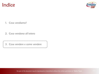 No part of this document may be reproduced or transmitted without the written permission of Delta Team 26
Indice
1. Cosa vendiamo?
2. Cosa vendono all’estero
3. Cosa vendere e come vendere
 
