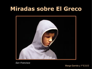 Miradas sobre El Greco
San Francisco
Marga Garrido y 1º E.S.O
 